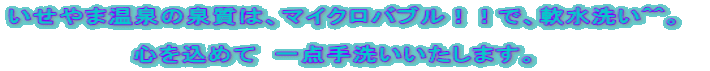 いせやま温泉の泉質は、マイクロバブル!!で、軟水洗い^^。 心を込めて 一点手洗いいたします。